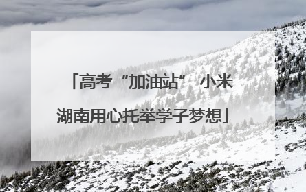 高考“加油站” 小米湖南用心托举学子梦想