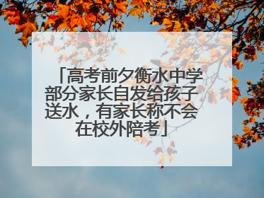 高考前夕衡水中学部分家长自发给孩子送水，有家长称不会在校外陪考