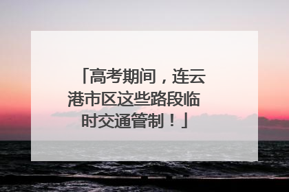 高考期间，连云港市区这些路段临时交通管制！