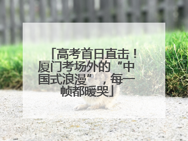 高考首日直击！厦门考场外的“中国式浪漫”，每一帧都暖哭