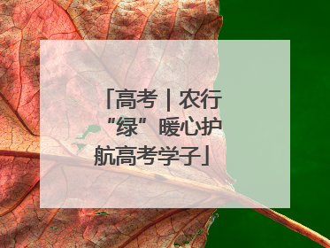 高考｜农行“绿”暖心护航高考学子