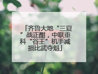 齐鲁大地“三夏”战正酣，中联重科“谷王”机手减损比武夺魁