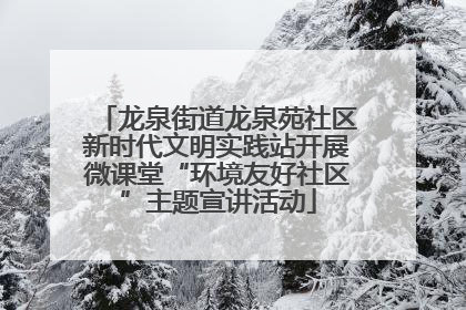 龙泉街道龙泉苑社区新时代文明实践站开展微课堂“环境友好社区”主题宣讲活动