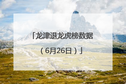 龙津退龙虎榜数据（6月26日）