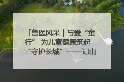 鲁医风采｜与爱“童行” 为儿童健康筑起“守护长城”——记山东省立第三医院儿科主任、主任医师马燕