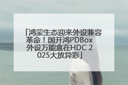 鸿蒙生态迎来外设兼容革命！国开鸿PDBox外设万能盒在HDC 2025大放异彩