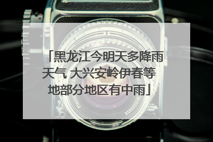 黑龙江今明天多降雨天气 大兴安岭伊春等地部分地区有中雨