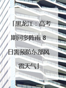 黑龙江：高考期间多阵雨 8日需预防东部风雹天气