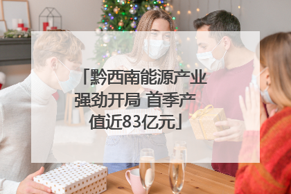 黔西南能源产业强劲开局 首季产值近83亿元