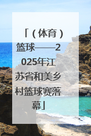 （体育）篮球——2025年江苏省和美乡村篮球赛落幕