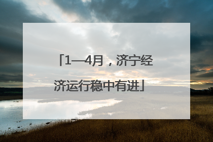 1—4月，济宁经济运行稳中有进