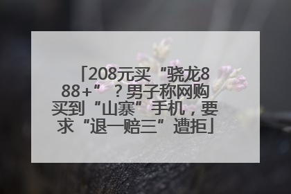 208元买“骁龙888+”？男子称网购买到“山寨”手机，要求“退一赔三”遭拒