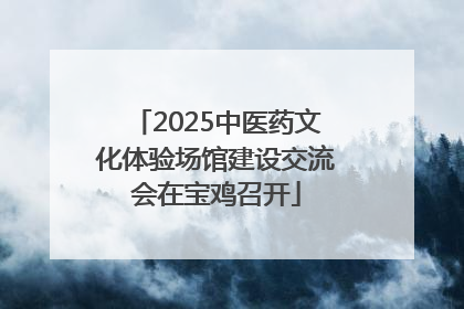 2025中医药文化体验场馆建设交流会在宝鸡召开