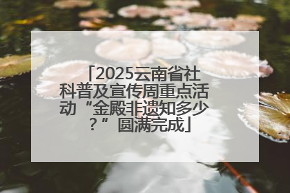 2025云南省社科普及宣传周重点活动“金殿非遗知多少？”圆满完成