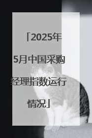 2025年5月中国采购经理指数运行情况