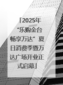 2025年“乐购金台 畅享万达”夏日消费季暨万达广场开业正式启幕