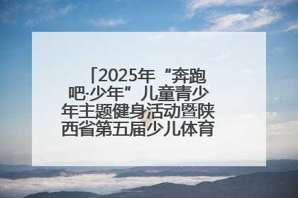 2025年“奔跑吧·少年”儿童青少年主题健身活动暨陕西省第五届少儿体育嘉年华活动启动