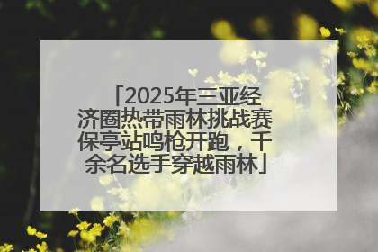 2025年三亚经济圈热带雨林挑战赛保亭站鸣枪开跑，千余名选手穿越雨林