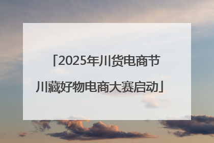 2025年川货电商节川藏好物电商大赛启动