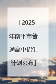 2025年南平市普通高中招生计划公布