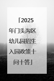 2025年门头沟区幼儿园招生入园政策十问十答