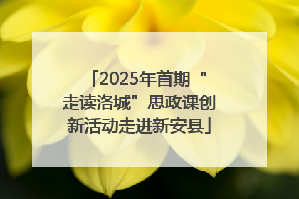 2025年首期“走读洛城”思政课创新活动走进新安县