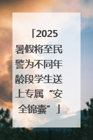 2025暑假将至民警为不同年龄段学生送上专属“安全锦囊”