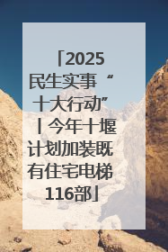 2025民生实事“十大行动”丨今年十堰计划加装既有住宅电梯116部