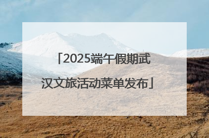 2025端午假期武汉文旅活动菜单发布
