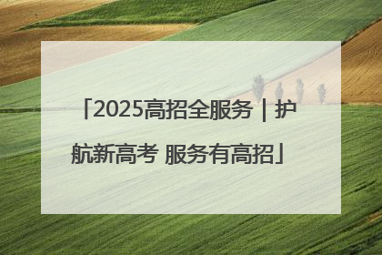 2025高招全服务｜护航新高考 服务有高招