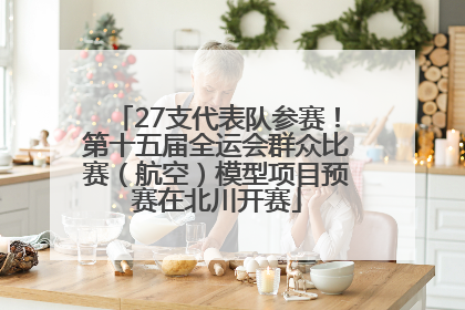 27支代表队参赛！第十五届全运会群众比赛（航空）模型项目预赛在北川开赛