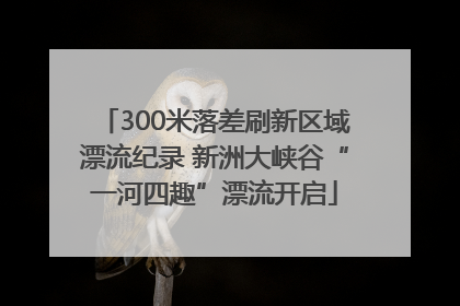 300米落差刷新区域漂流纪录 新洲大峡谷“一河四趣”漂流开启