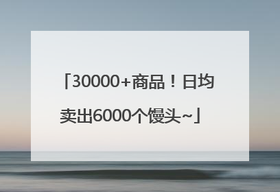 30000+商品！日均卖出6000个馒头~