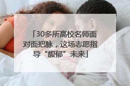 30多所高校名师面对面把脉，这场志愿指导“馥郁”未来