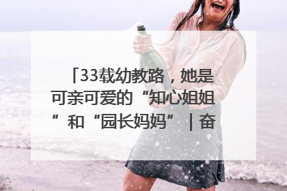 33载幼教路，她是可亲可爱的“知心姐姐”和“园长妈妈”｜奋勇争先实干家