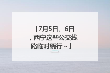 7月5日、6日，西宁这些公交线路临时绕行～