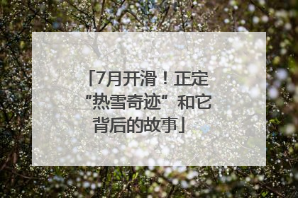 7月开滑！正定“热雪奇迹”和它背后的故事