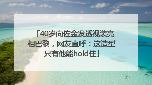 40岁向佐金发透视装亮相巴黎，网友直呼：这造型只有他能hold住