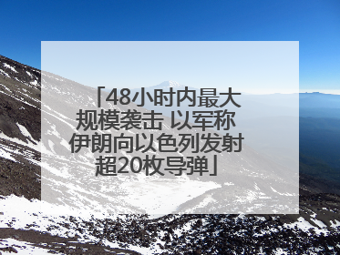 48小时内最大规模袭击 以军称伊朗向以色列发射超20枚导弹