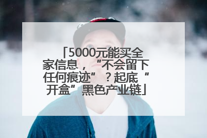 5000元能买全家信息，“不会留下任何痕迹”？起底“开盒”黑色产业链