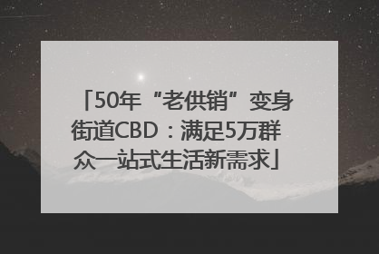 50年“老供销”变身街道CBD：满足5万群众一站式生活新需求