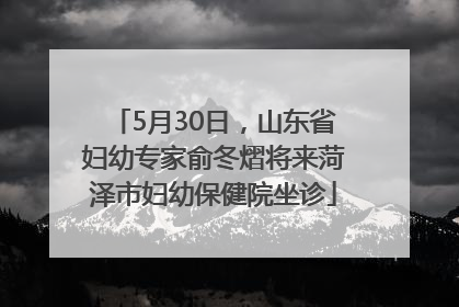 5月30日，山东省妇幼专家俞冬熠将来菏泽市妇幼保健院坐诊