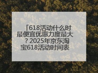 618活动什么时最便宜优惠力度最大？2025年京东淘宝618活动时间表全览：618最便宜最优惠选购攻略