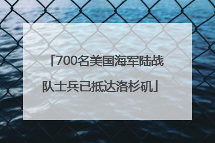 700名美国海军陆战队士兵已抵达洛杉矶