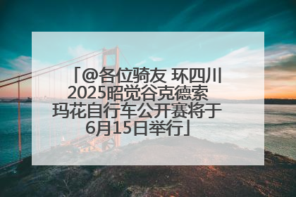 @各位骑友 环四川2025昭觉谷克德索玛花自行车公开赛将于6月15日举行