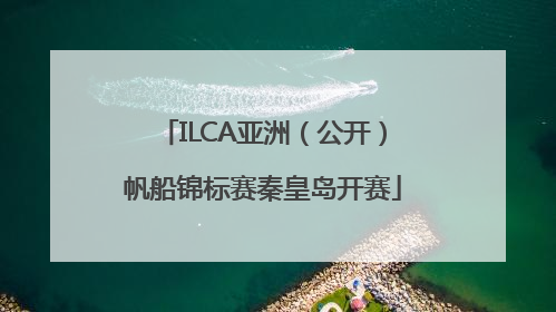 ILCA亚洲（公开）帆船锦标赛秦皇岛开赛